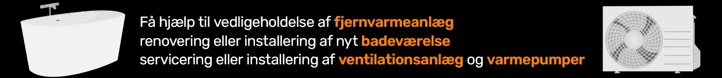 Få hjælp til vedligeholdelse af fjernvarmeanlæg, renovering eller installering af nyt badeværelse, servicering eller installering af ventilationsanlæg og varmepumper